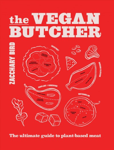 The vegan butcher : the ultimate guide to plant-based meat / Zacchary Bird.