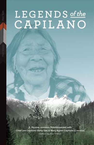 Legends of the Capilano / E. Pauline Johnson (Tekahionwake), with Chief Joe Capilano (Sahp-luk) and Mary Agnes Capilano (Lixwelut) ; edited by Alix Shield.