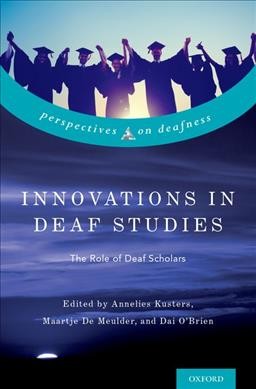 Innovations in deaf studies : the role of deaf scholars / Edited by Annelies Kusters, Maartje De Meulder, Dai O'Brien.