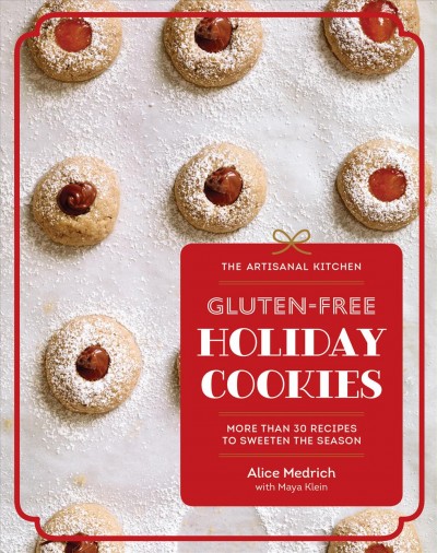 The artisanal kitchen: gluten-free holiday cookies : more than 30 recipes to sweeten the season / Alice Medrich with Maya Klein ; photographs by Leigh Beisch.