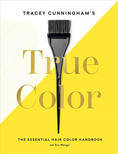 Tracey Cunningham's true color : the essential hair color handbook / Tracey Cunningham with Erin Weinger.
