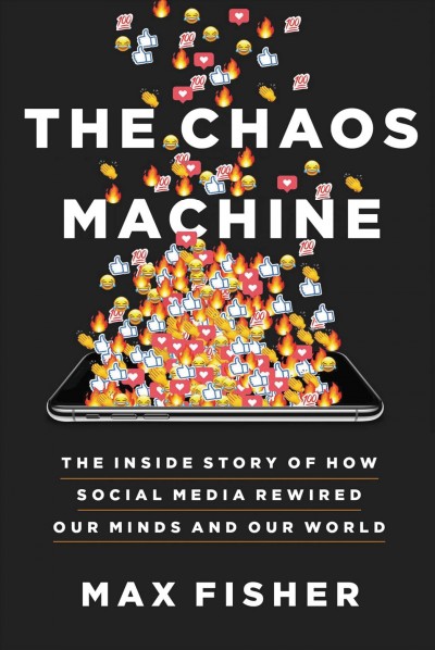 The chaos machine [electronic resource] : the inside story of how social media rewired our minds and our world / Max Fisher.