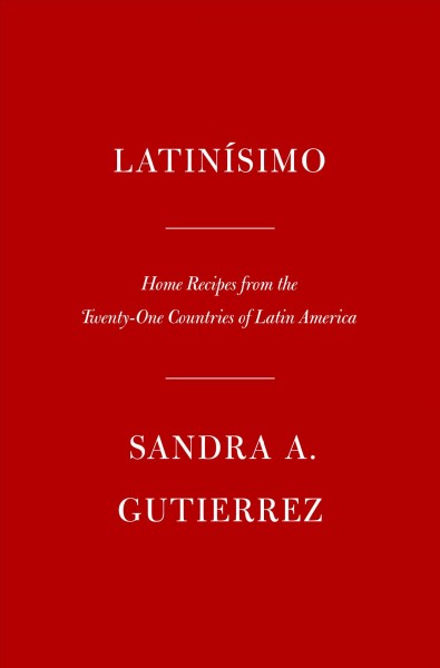 Latinísimo : home recipes from the twenty-one countries of Latin America / Sandra A. Gutierrez ; photographs by Kevin J. Miyazaki.