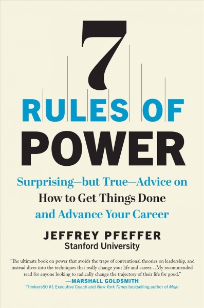 7 rules of power : surprising, but true, advice on how to get things done and advance your career / Jeffrey Pfeffer.