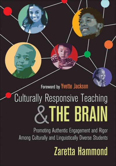 Culturally responsive teaching and the brain : promoting authentic engagement and rigor among culturally and linguistically diverse students / Zaretta Hammond ; foreword by Yvette Jackson.