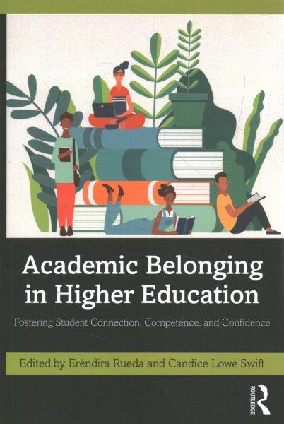 Academic belonging in higher education : fostering student connection, competence, and confidence / edited by Eréndira Rueda and Candice Lowe Swift.