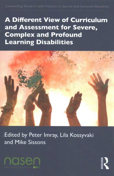 A different view of curriculum and assessment for severe, complex and profound learning disabilities / edited by Peter Imray, Lila Kossyvaki and Mike Sissons.