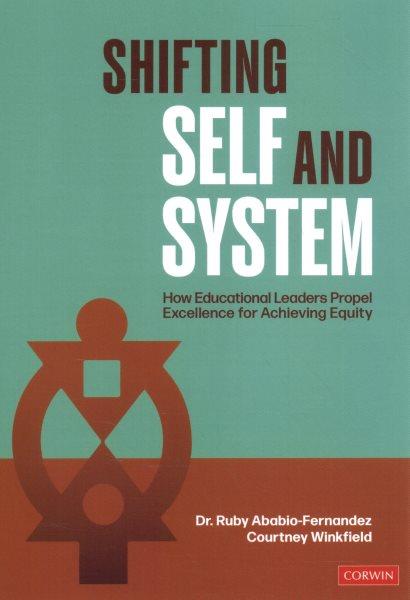 Shifting self and system : how educational leaders propel excellence for achieving equity / Ruby Ababio-Fernandez, Courtney Winkfield.