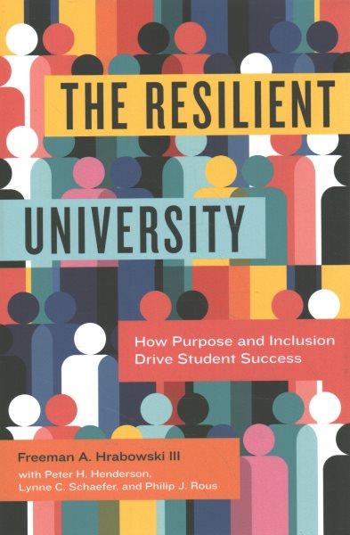 The resilient university : how purpose and inclusion drive student success / Freeman A. Hrabowski, III ; with Peter H. Henderson, Lynne C. Schaefer, and Philip J. Rous.