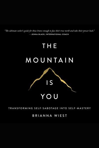 The mountain is you [electronic resource] : Transforming self-sabotage into self-mastery / Brianna Wiest.
