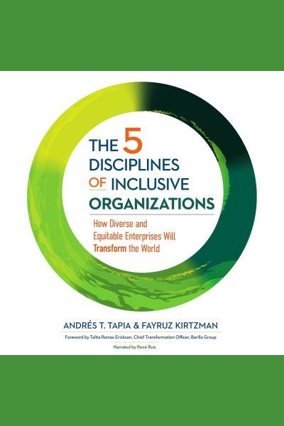 The 5 disciplines of inclusive organizations [electronic resource] : How diverse and equitable enterprises will transform the world / Andr©♭s  T Tapia.