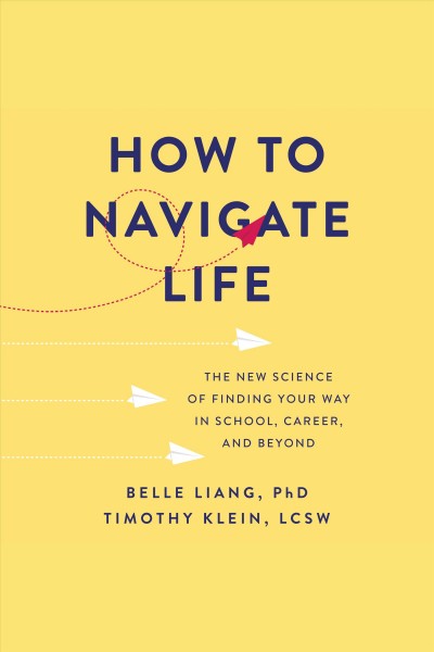 How to navigate life [electronic resource] : The new science of finding your way in school, career, and beyond / Belle Liang, PhD.