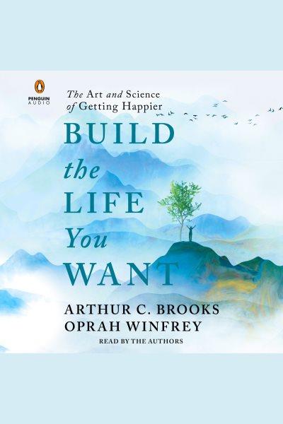 Build the life you want [electronic resource] : The art and science of getting happier / Arthur C Brooks.