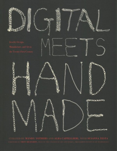 Digital meets handmade : jewelry design, manufacture, and art in the Twenty-First Century / curated by Wendy Yothers and Alba Cappellieri with Susanna Testa ; forword by Troy Richards.