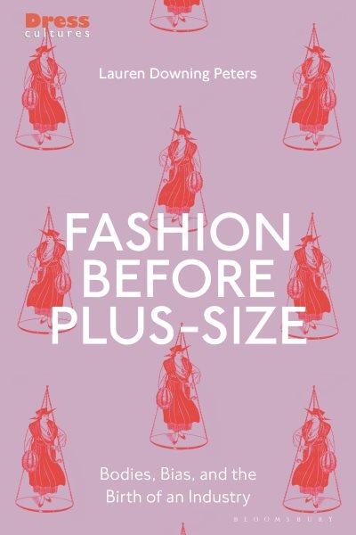 Fashion before plus-size : bodies, bias, and the birth of an industry / Lauren Downing Peters.