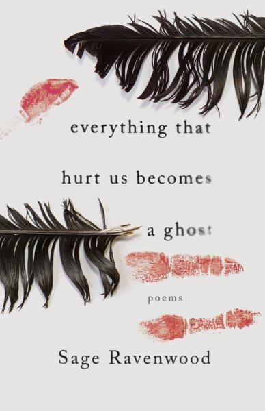 Everything that hurt us becomes a ghost : poems / Sage Ravenwood.