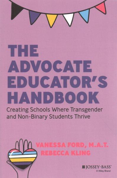 The advocate educator's handbook : creating schools where transgender and non-binary students thrive / Vanessa Ford and Rebecca Kling.