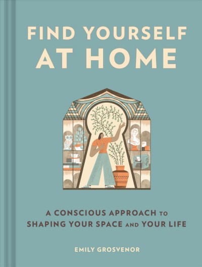 Find yourself at home [electronic resource] : a conscious approach to shaping your space and your life / Emily Grosvenor.