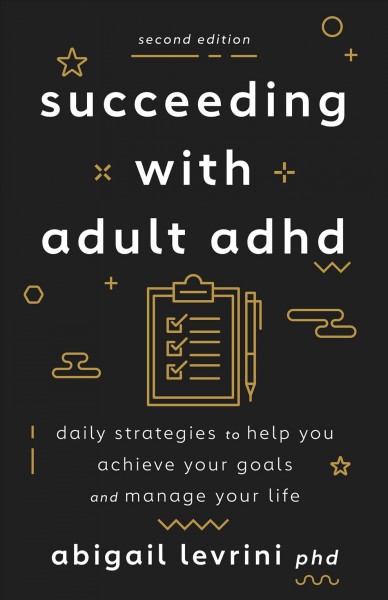 Succeeding with adult ADHD : daily strategies to help you achieve your goals and manage your life / Abigail Levrini, PhD.