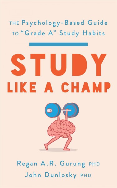 Study like a champ : the psychology-based guide to "grade A" study habits / Regan A.R. Gurung, John Dunlosky. 
