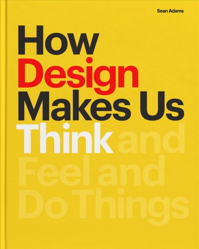 How design makes us think : and feel and do things / Sean Adams.
