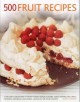 500 fruit recipes : a delicious collection of fruity soups, salads, cookies, cakes, pastries, pies, tarts, puddings, preserves and drinks, shown in 500 photographs  Cover Image