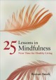 25 lessons in mindfulness : now time for healthy living  Cover Image
