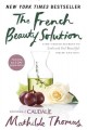 The French beauty solution : time-tested secrets to look and feel beautiful inside and out  Cover Image