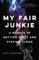 My fair junkie : a memoir of getting dirty and staying clean  Cover Image