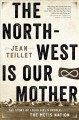 The North-West is our mother : the story of Louis Riel's people, the Métis nation  Cover Image