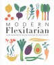 Modern flexitarian : plant-inspired recipes you can flex to add fish, meat, or dairy  Cover Image