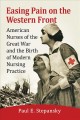 Easing pain on the Western Front : American nurses of the Great War and the birth of modern nursing practice  Cover Image