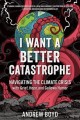 I want a better catastrophe : navigating the climate crisis with grief, hope, and gallows humor : an existential manual for tragic optimists, can-do pessimists, and compassionate doomers  Cover Image